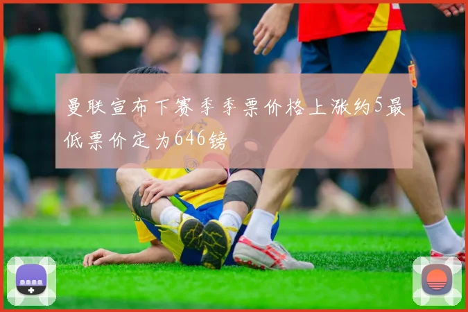 曼联宣布下赛季季票价格上涨约5最低票价定为646镑