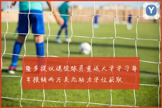 隆多提议退役球员重返大学学习每年报销两万美元助力学位获取