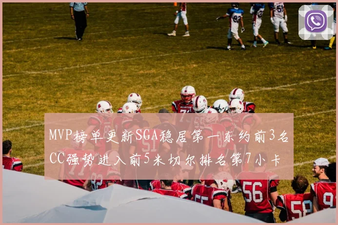 MVP榜单更新SGA稳居第一东约前3名CC强势进入前5米切尔排名第7小卡获提名