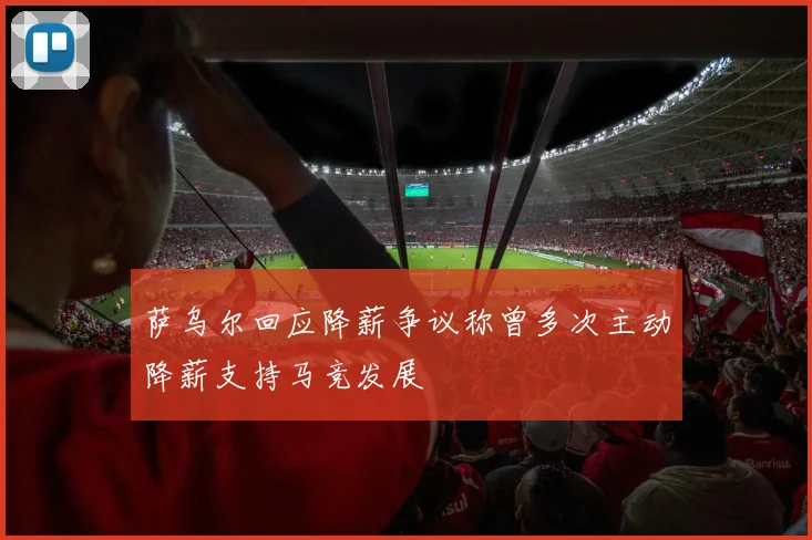 萨乌尔回应降薪争议称曾多次主动降薪支持马竞发展