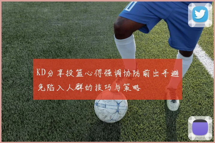 KD分享投篮心得强调协防前出手避免陷入人群的技巧与策略