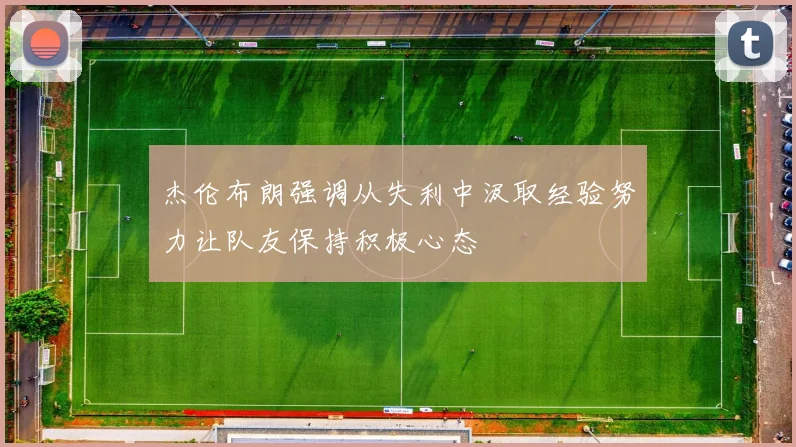 杰伦布朗强调从失利中汲取经验努力让队友保持积极心态