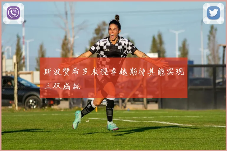 斯波赞希罗表现卓越期待其能实现三双成就