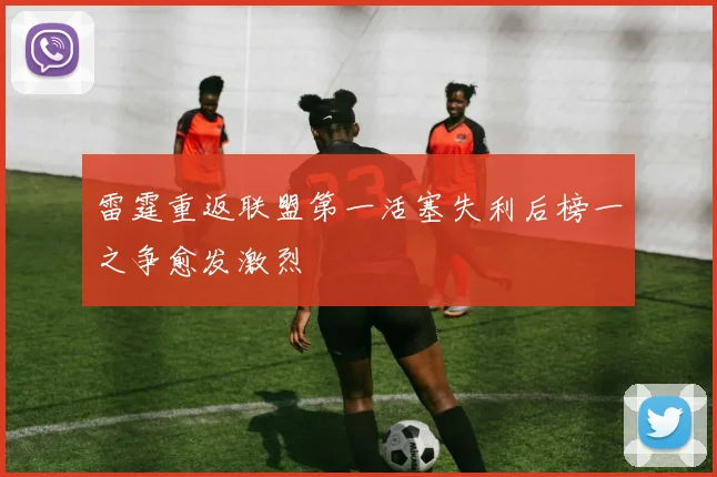 雷霆重返联盟第一活塞失利后榜一之争愈发激烈