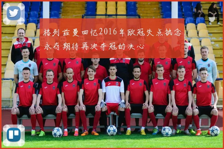 格列兹曼回忆2016年欧冠失点执念永存期待再次夺冠的决心