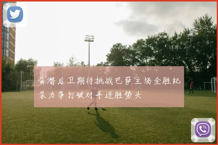黄潜后卫期待挑战巴萨主场全胜纪录力争打破对手连胜势头