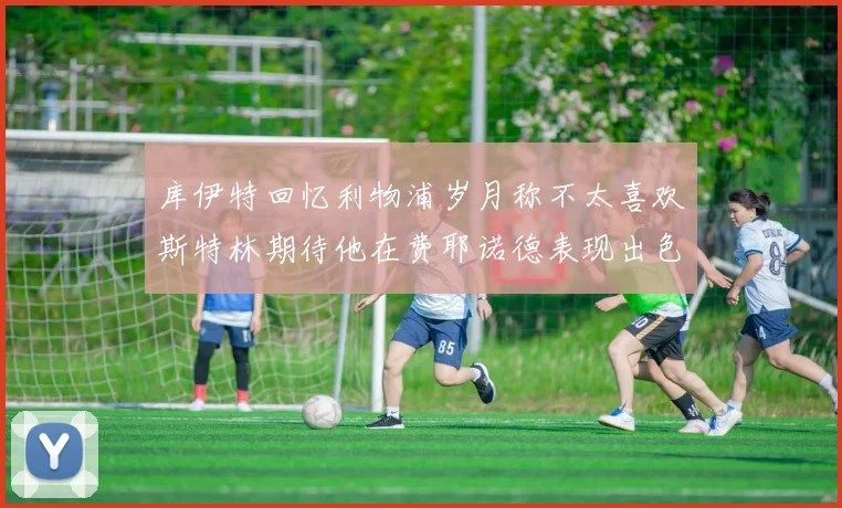 库伊特回忆利物浦岁月称不太喜欢斯特林期待他在费耶诺德表现出色