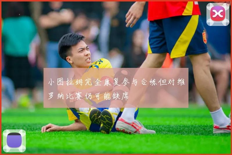 小图拉姆完全康复参与合练但对维罗纳比赛仍可能缺席