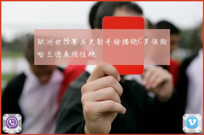 欧洲世预赛历史射手榜揭晓C罗领衔哈兰德表现惊艳