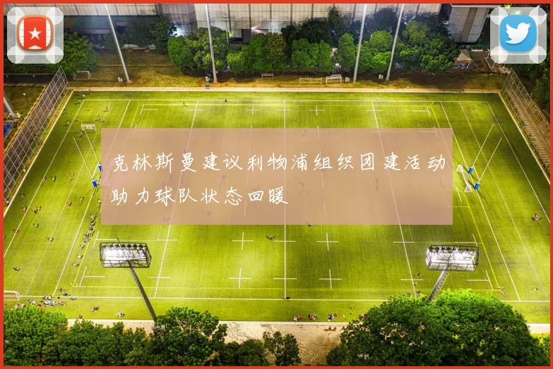 克林斯曼建议利物浦组织团建活动助力球队状态回暖
