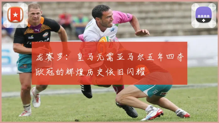 龙赛罗：皇马无需亚马尔五年四夺欧冠的辉煌历史依旧闪耀